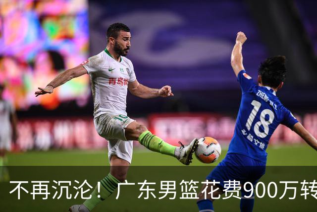 不再沉沦！广东男篮花费900万转会费签下昔日状元内线，杜锋誓言不再摆烂