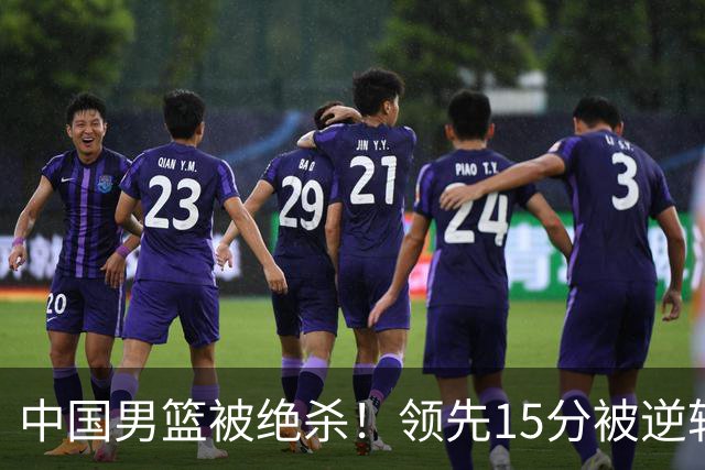中国男篮被绝杀！领先15分被逆转，庞峥麟17分，王俊杰7分