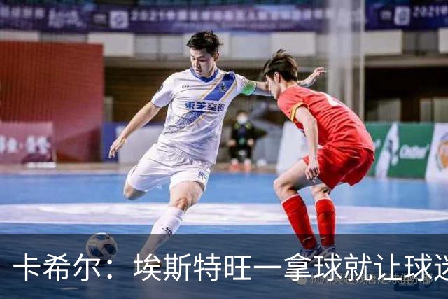 卡希尔：埃斯特旺一拿球就让球迷兴奋，阿扎尔罗本是他的目标水准