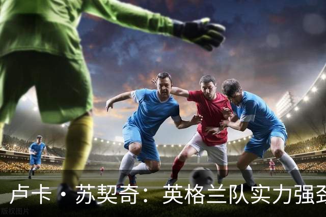 卢卡·苏契奇：英格兰队实力强劲，如果贝林厄姆没首发我会惊讶