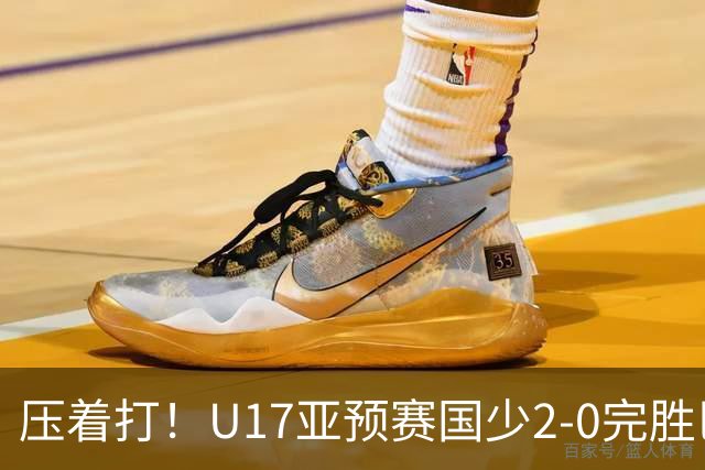 压着打！U17亚预赛国少2-0完胜巴林 艾比布拉闪击&造2球表现抢眼