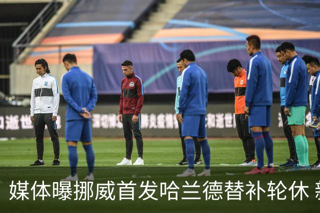 媒体曝挪威首发哈兰德替补轮休 新双骄大战无缘上演？