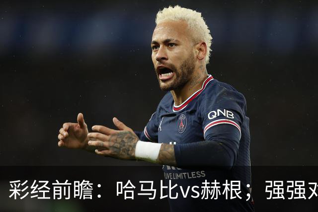 彩经前瞻：哈马比vs赫根；强强对话，欧战资格争夺战