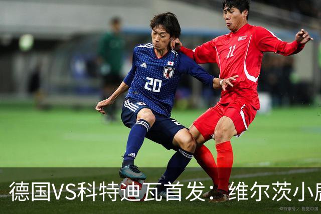 德国VS科特迪瓦首发：维尔茨小鹿配萨内 迪奥曼德出战