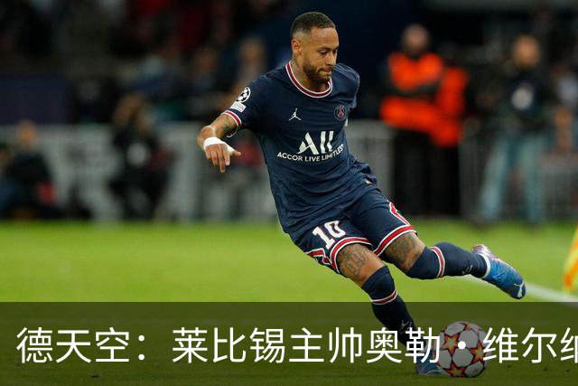 德天空：莱比锡主帅奥勒·维尔纳续约存疑，红牛高层对他仍有疑虑