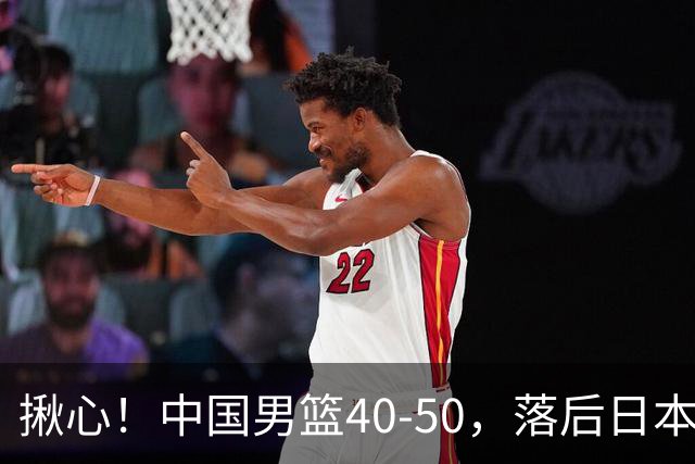 揪心！中国男篮40-50，落后日本男篮十分，老叔用人换人引争议！
