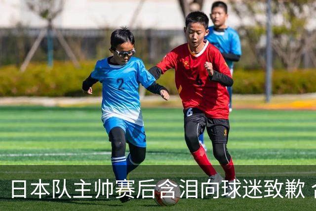 日本队主帅赛后含泪向球迷致歉 合同到期是否续约仍未定
