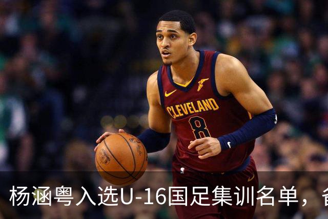 杨涵粤入选U-16国足集训名单，备战2027年U17亚洲杯