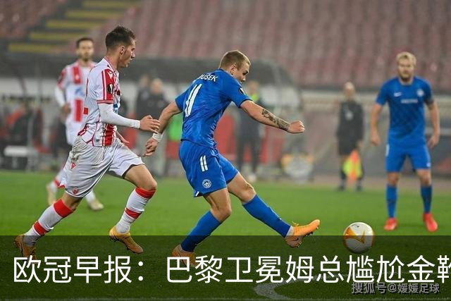 欧冠早报：巴黎卫冕姆总尴尬金靴 阿森纳赛季不败丢冠