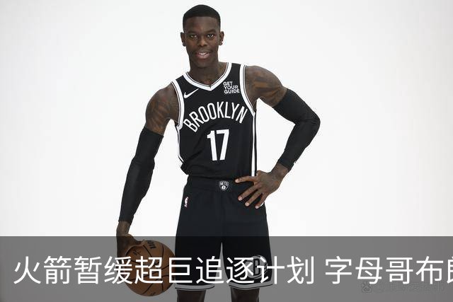 火箭暂缓超巨追逐计划 字母哥布朗交易不划算？