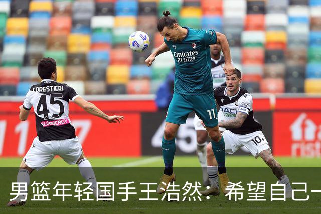 男篮年轻国手王浩然：希望自己一年比一年强