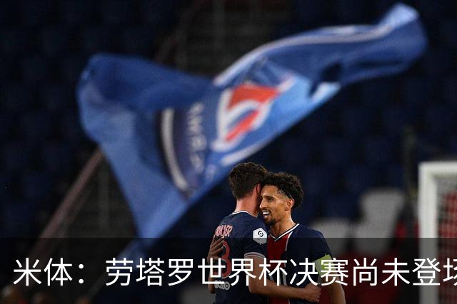 米体：劳塔罗世界杯决赛尚未登场，斯卡洛尼似乎因战术弃用