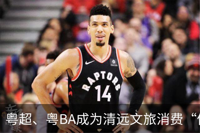 粤超、粤BA成为清远文旅消费“催化剂”