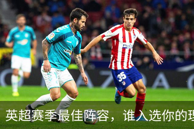 英超赛季最佳阵容，谁入选你的理想名单？