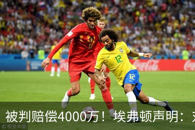 被判赔偿4000万！埃弗顿声明：对裁决感到震惊与愤怒，已提出上诉