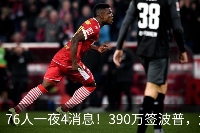 76人一夜4消息！390万签波普，詹姆斯马克西合练，恩比德送好消息