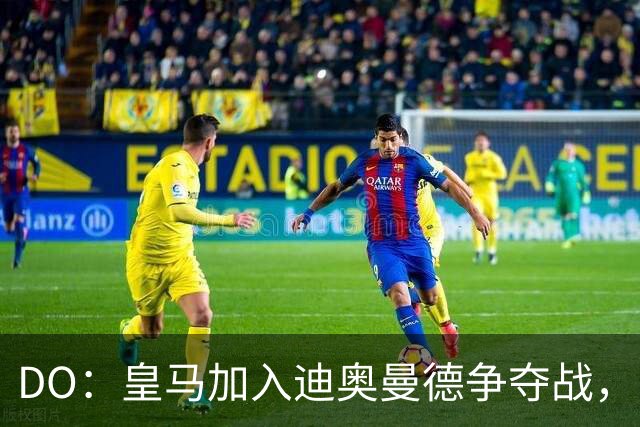 DO：皇马加入迪奥曼德争夺战，已与莱比锡展开谈判